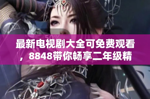 最新电视剧大全可免费观看，8848带你畅享二年级精彩内容