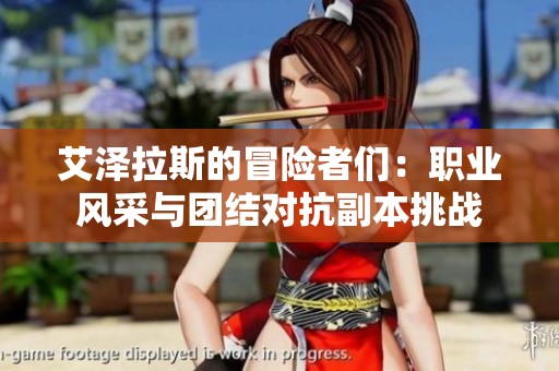 艾泽拉斯的冒险者们：职业风采与团结对抗副本挑战
