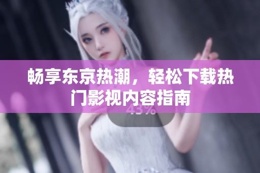 畅享东京热潮，轻松下载热门影视内容指南