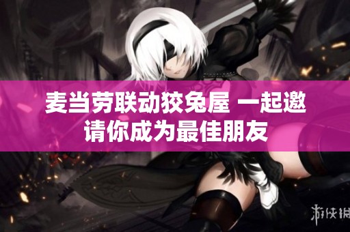 麦当劳联动狡兔屋 一起邀请你成为最佳朋友