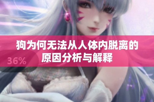 狗为何无法从人体内脱离的原因分析与解释