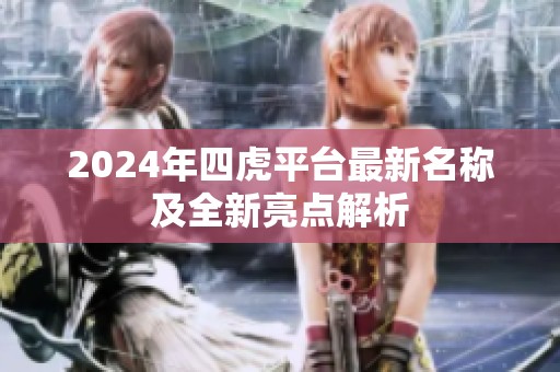 2024年四虎平台最新名称及全新亮点解析
