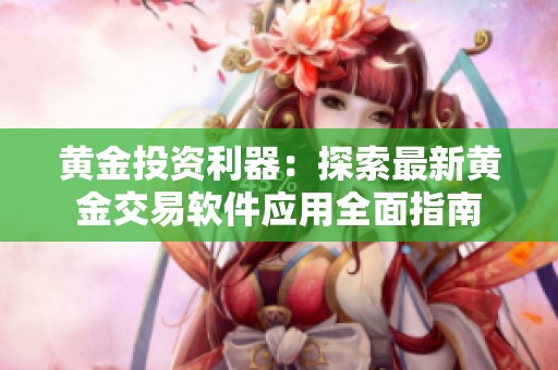 黄金投资利器：探索最新黄金交易软件应用全面指南