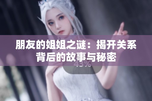 朋友的姐姐之谜：揭开关系背后的故事与秘密