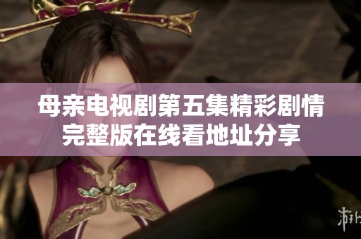 母亲电视剧第五集精彩剧情完整版在线看地址分享