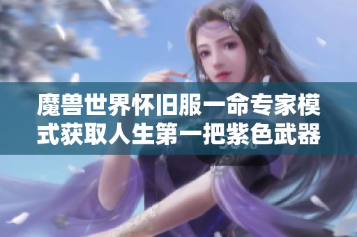 魔兽世界怀旧服一命专家模式获取人生第一把紫色武器攻略