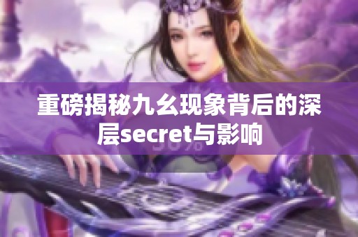 重磅揭秘九幺现象背后的深层secret与影响