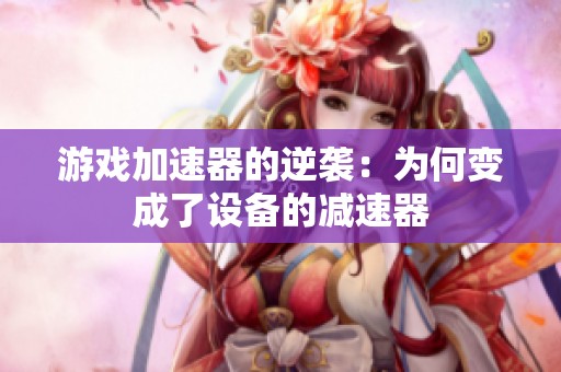 游戏加速器的逆袭：为何变成了设备的减速器