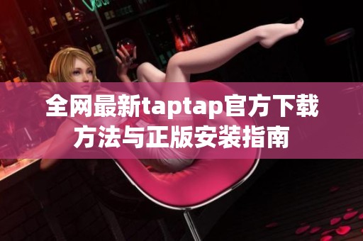 全网最新taptap官方下载方法与正版安装指南