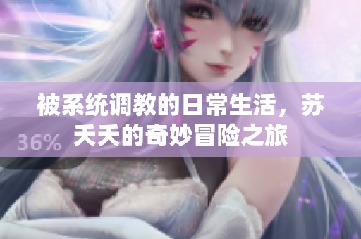 被系统调教的日常生活，苏夭夭的奇妙冒险之旅