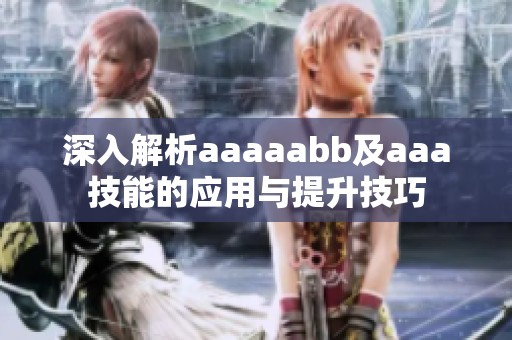 深入解析aaaaabb及aaa技能的应用与提升技巧