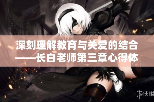 深刻理解教育与关爱的结合——长白老师第三章心得体会解析