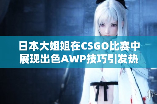 日本大姐姐在CSGO比赛中展现出色AWP技巧引发热议