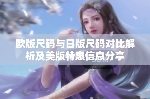 欧版尺码与日版尺码对比解析及美版特惠信息分享