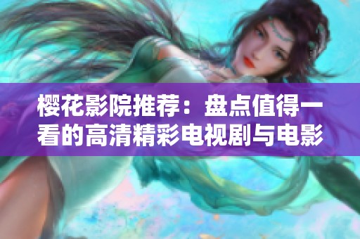 樱花影院推荐：盘点值得一看的高清精彩电视剧与电影