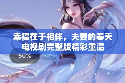 幸福在于相伴，夫妻的春天电视剧完整版精彩重温