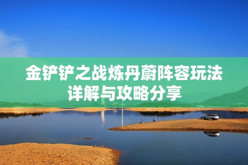 金铲铲之战炼丹蔚阵容玩法详解与攻略分享