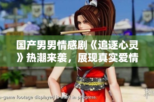 国产男男情感剧《追逐心灵》热潮来袭，展现真实爱情故事