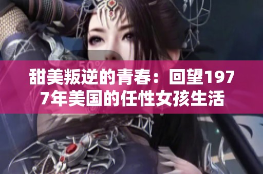 甜美叛逆的青春：回望1977年美国的任性女孩生活