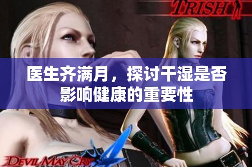 医生齐满月，探讨干湿是否影响健康的重要性