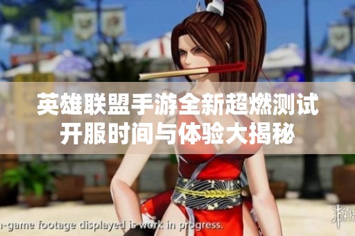英雄联盟手游全新超燃测试开服时间与体验大揭秘