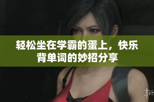 轻松坐在学霸的蛋上，快乐背单词的妙招分享