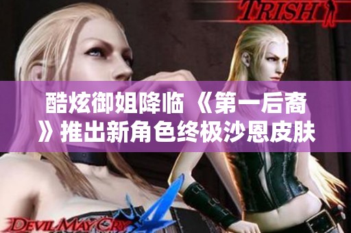 酷炫御姐降临 《第一后裔》推出新角色终极沙恩皮肤预告