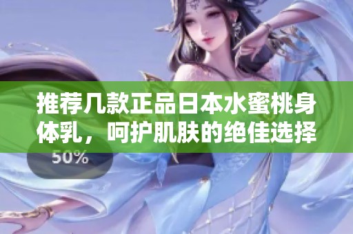 推荐几款正品日本水蜜桃身体乳，呵护肌肤的绝佳选择