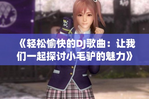 《轻松愉快的DJ歌曲：让我们一起探讨小毛驴的魅力》