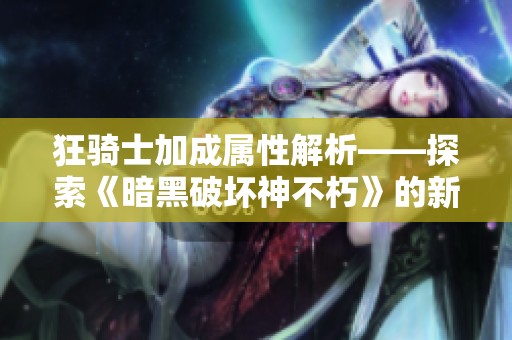 狂骑士加成属性解析——探索《暗黑破坏神不朽》的新篇章