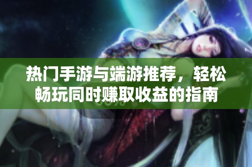 热门手游与端游推荐，轻松畅玩同时赚取收益的指南