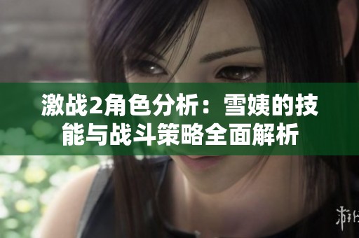 激战2角色分析：雪姨的技能与战斗策略全面解析