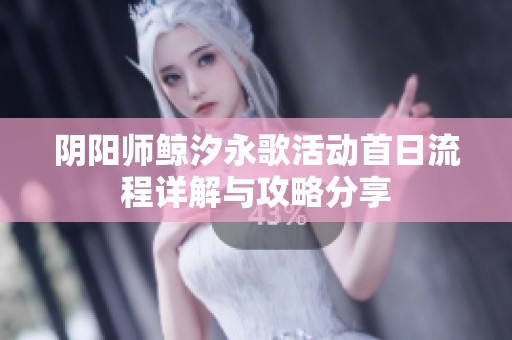 阴阳师鲸汐永歌活动首日流程详解与攻略分享