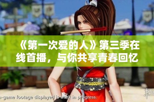 《第一次爱的人》第三季在线首播，与你共享青春回忆