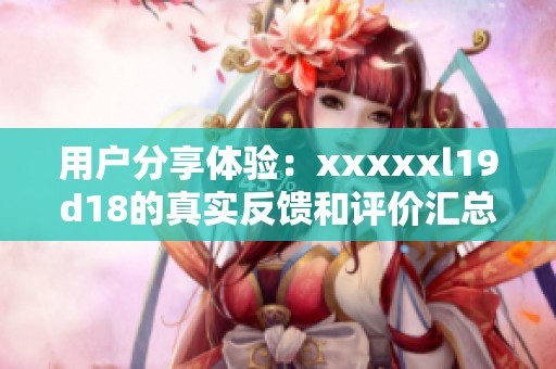 用户分享体验：xxxxxl19d18的真实反馈和评价汇总