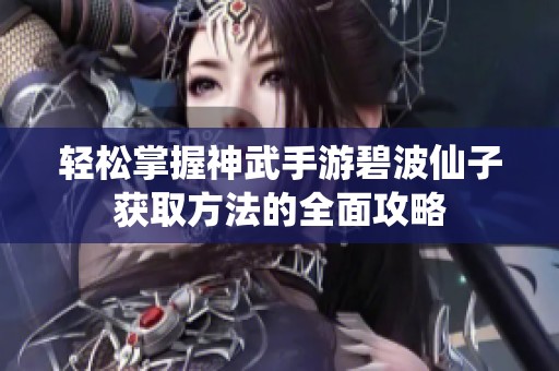 轻松掌握神武手游碧波仙子获取方法的全面攻略