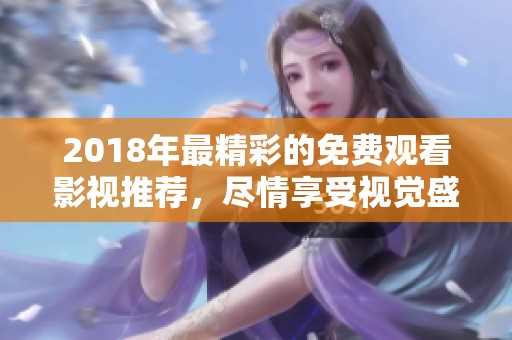2018年最精彩的免费观看影视推荐，尽情享受视觉盛宴