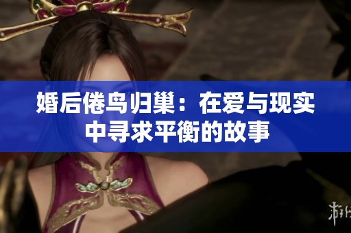 婚后倦鸟归巢：在爱与现实中寻求平衡的故事