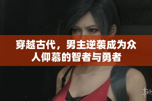 穿越古代，男主逆袭成为众人仰慕的智者与勇者