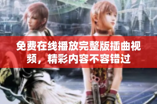 免费在线播放完整版插曲视频，精彩内容不容错过