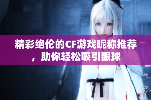 精彩绝伦的CF游戏昵称推荐，助你轻松吸引眼球