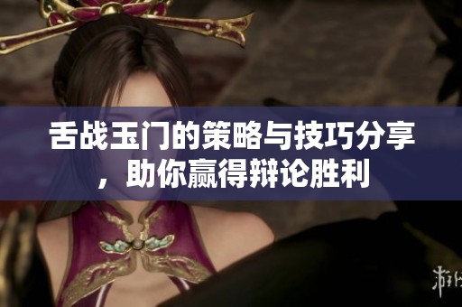 舌战玉门的策略与技巧分享，助你赢得辩论胜利