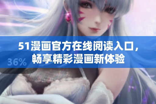 51漫画官方在线阅读入口，畅享精彩漫画新体验