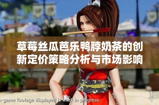 草莓丝瓜芭乐鸭脖奶茶的创新定价策略分析与市场影响探讨