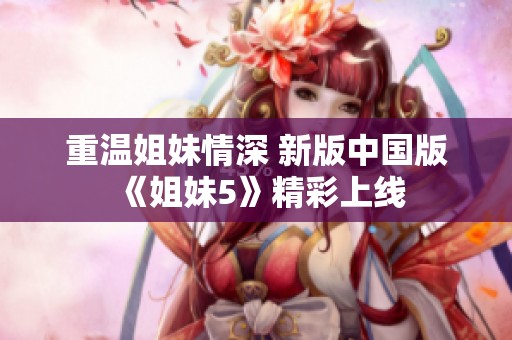 重温姐妹情深 新版中国版《姐妹5》精彩上线