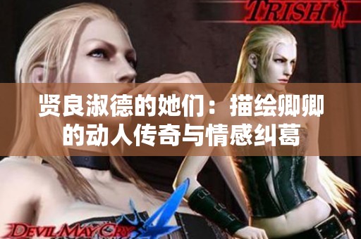 贤良淑德的她们：描绘卿卿的动人传奇与情感纠葛
