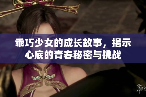 乖巧少女的成长故事，揭示心底的青春秘密与挑战