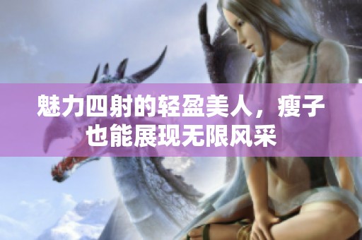 魅力四射的轻盈美人，瘦子也能展现无限风采
