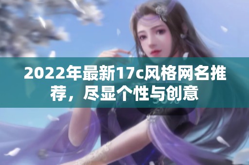 2022年最新17c风格网名推荐，尽显个性与创意
