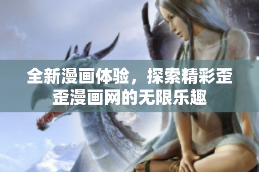 全新漫画体验，探索精彩歪歪漫画网的无限乐趣